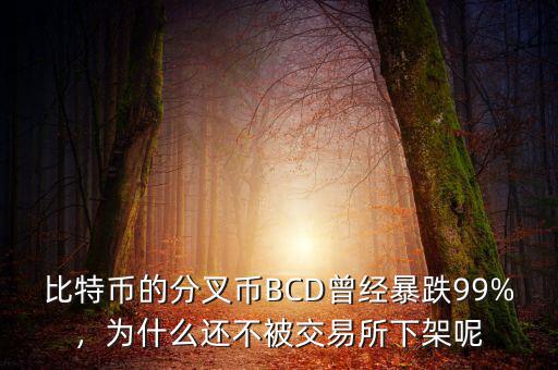 比特幣的分叉幣BCD曾經(jīng)暴跌99%，為什么還不被交易所下架呢
