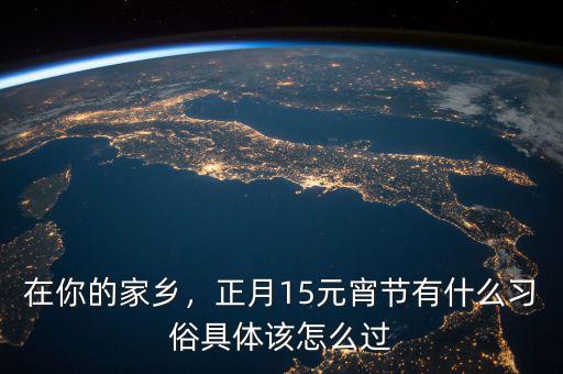 在你的家鄉(xiāng)，正月15元宵節(jié)有什么習(xí)俗具體該怎么過