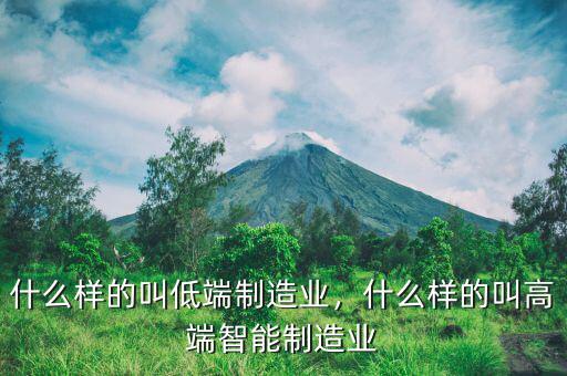 什么樣的叫低端制造業(yè)，什么樣的叫高端智能制造業(yè)