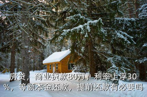 房貸，商業(yè)貸款80萬，利率上浮30%，等額本金還款，提前還款有必要嗎