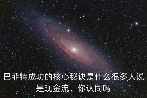巴菲特成功的核心秘訣是什么很多人說(shuō)是現(xiàn)金流，你認(rèn)同嗎