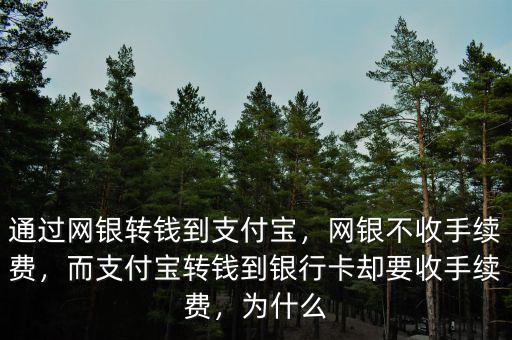 通過網(wǎng)銀轉(zhuǎn)錢到支付寶，網(wǎng)銀不收手續(xù)費，而支付寶轉(zhuǎn)錢到銀行卡卻要收手續(xù)費，為什么