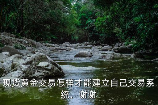 現貨黃金交易怎樣才能建立自己交易系統(tǒng)，謝謝