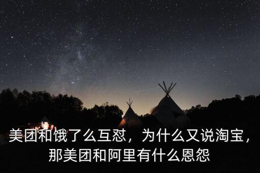 美團和餓了么互懟，為什么又說淘寶，那美團和阿里有什么恩怨