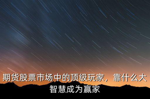期貨股票市場中的頂級玩家，靠什么大智慧成為贏家
