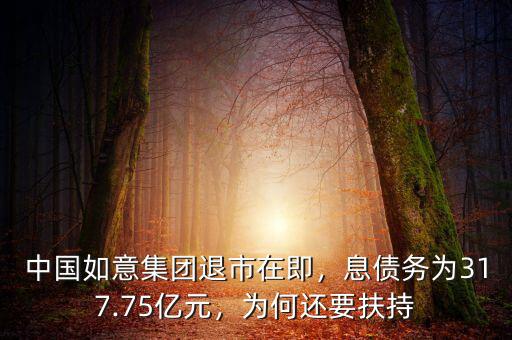 中國如意集團退市在即，息債務(wù)為317.75億元，為何還要扶持