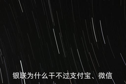 銀聯(lián)為什么干不過支付寶、微信