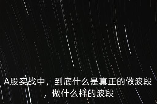 A股實(shí)戰(zhàn)中，到底什么是真正的做波段，做什么樣的波段