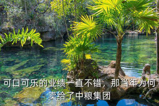可口可樂的業(yè)績一直不錯，那當年為何賣給了中糧集團