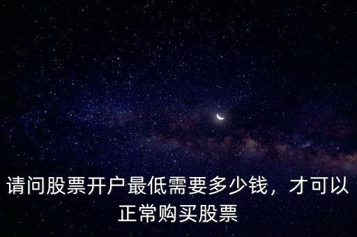 請問股票開戶最低需要多少錢，才可以正常購買股票
