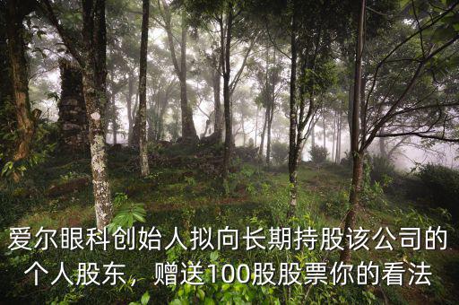 愛爾眼科創(chuàng)始人擬向長期持股該公司的個(gè)人股東，贈送100股股票你的看法