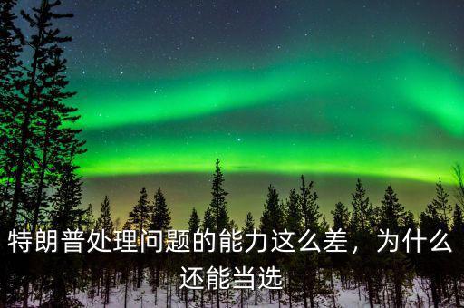 特朗普處理問題的能力這么差，為什么還能當(dāng)選