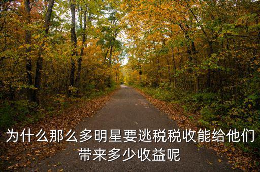 為什么那么多明星要逃稅稅收能給他們帶來(lái)多少收益呢