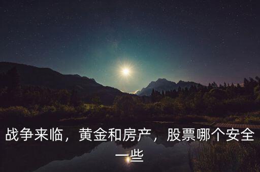 戰(zhàn)爭來臨，黃金和房產(chǎn)，股票哪個(gè)安全一些