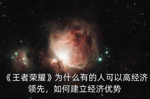 《王者榮耀》為什么有的人可以高經(jīng)濟(jì)領(lǐng)先，如何建立經(jīng)濟(jì)優(yōu)勢(shì)