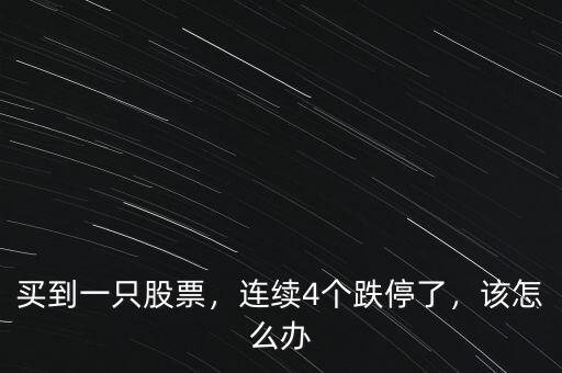 買到一只股票，連續(xù)4個(gè)跌停了，該怎么辦
