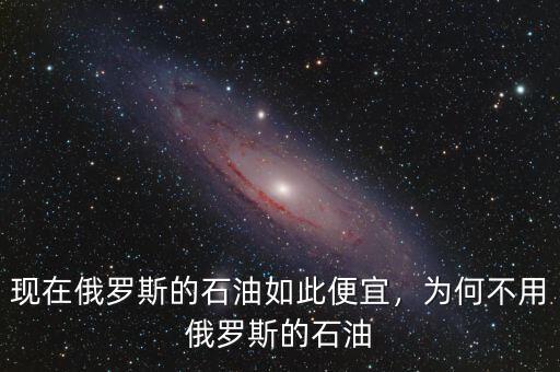 現(xiàn)在俄羅斯的石油如此便宜，為何不用俄羅斯的石油