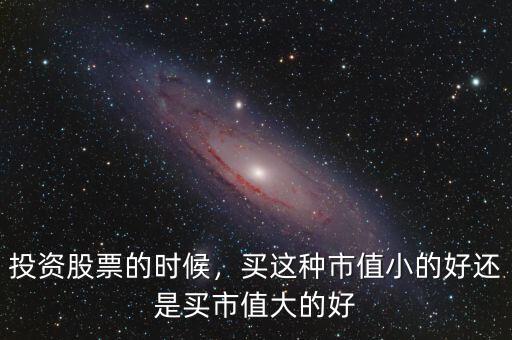 投資股票的時候，買這種市值小的好還是買市值大的好