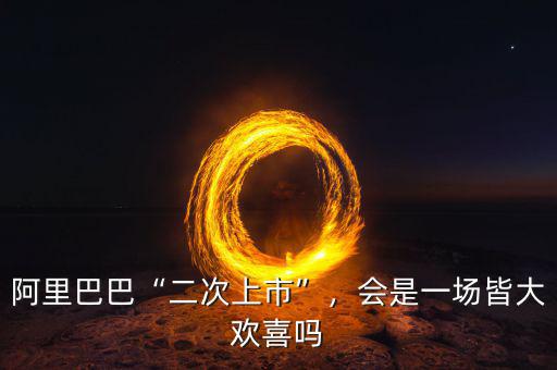 阿里巴巴“二次上市”，會是一場皆大歡喜嗎