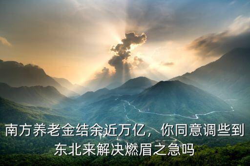 南方養(yǎng)老金結(jié)余近萬億，你同意調(diào)些到東北來解決燃眉之急嗎