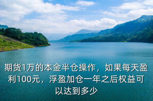 期貨1萬的本金半倉操作，如果每天盈利100元，浮盈加倉一年之后權(quán)益可以達(dá)到多少