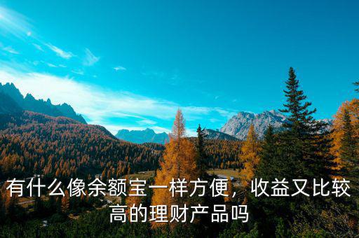 有什么像余額寶一樣方便，收益又比較高的理財產(chǎn)品嗎