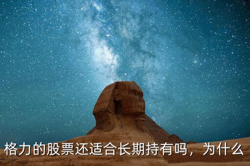 格力的股票還適合長(zhǎng)期持有嗎，為什么