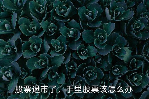 股票退市了，手里股票該怎么辦