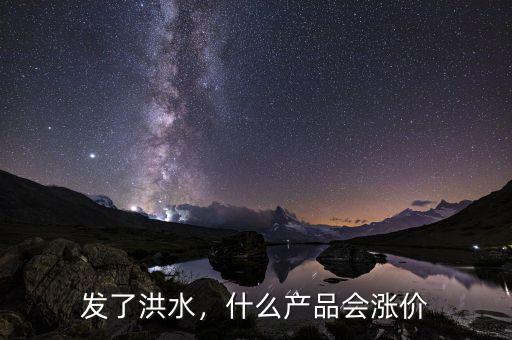 發(fā)了洪水，什么產(chǎn)品會(huì)漲價(jià)