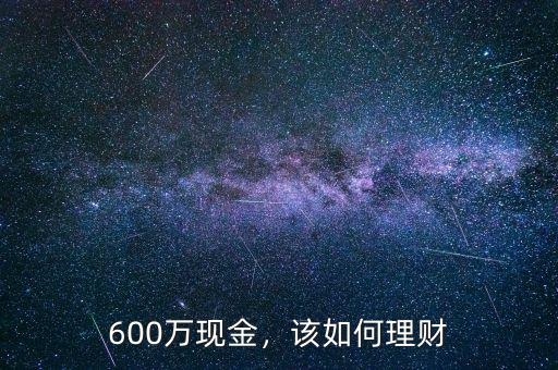 600萬(wàn)現(xiàn)金，該如何理財(cái)