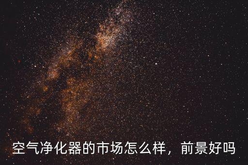 空氣凈化器的市場怎么樣，前景好嗎