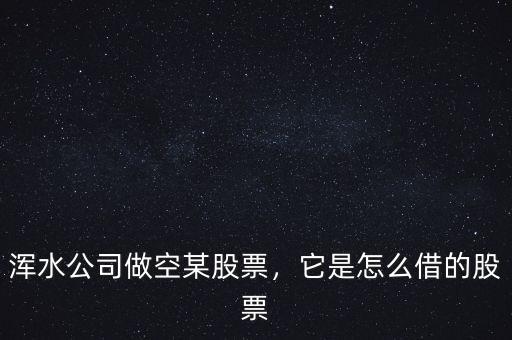 渾水公司做空某股票，它是怎么借的股票
