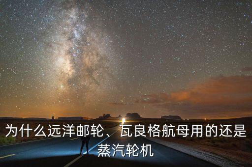 為什么遠(yuǎn)洋郵輪、瓦良格航母用的還是蒸汽輪機(jī)