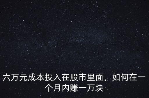 六萬(wàn)元成本投入在股市里面，如何在一個(gè)月內(nèi)賺一萬(wàn)塊