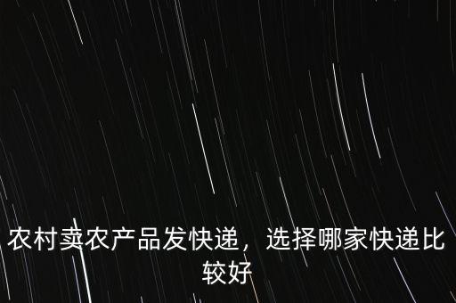 農(nóng)村賣農(nóng)產(chǎn)品發(fā)快遞，選擇哪家快遞比較好