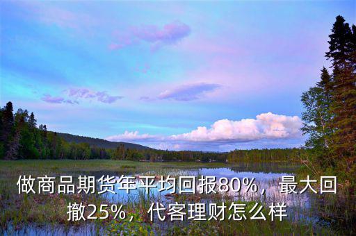 做商品期貨年平均回報(bào)80%，最大回撤25%，代客理財(cái)怎么樣
