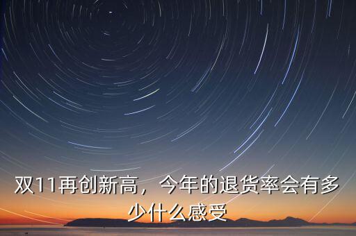 雙11再創(chuàng)新高，今年的退貨率會有多少什么感受