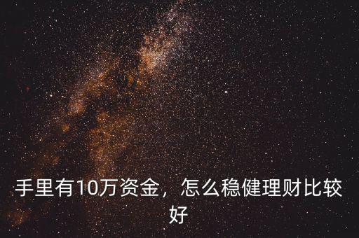 手里有10萬資金，怎么穩(wěn)健理財比較好