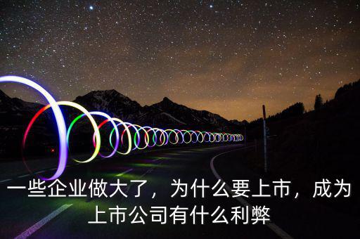一些企業(yè)做大了，為什么要上市，成為上市公司有什么利弊