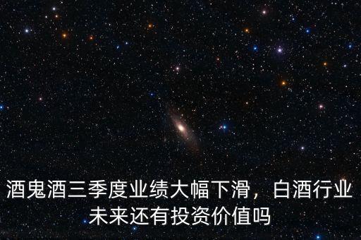 酒鬼酒三季度業(yè)績大幅下滑，白酒行業(yè)未來還有投資價(jià)值嗎