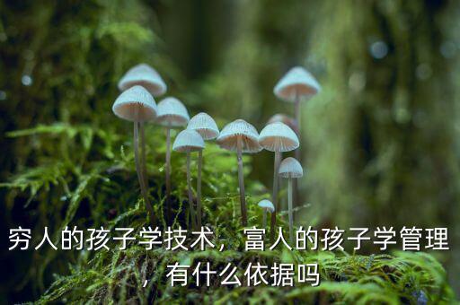 窮人的孩子學(xué)技術(shù)，富人的孩子學(xué)管理，有什么依據(jù)嗎