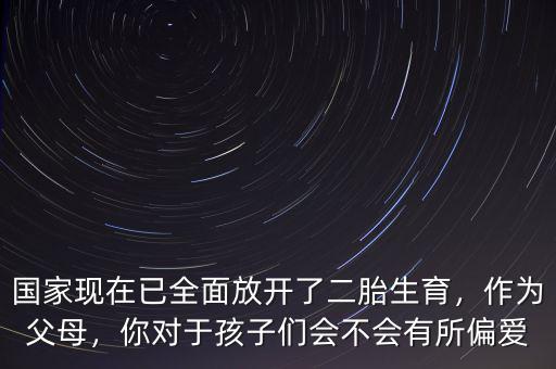 國(guó)家現(xiàn)在已全面放開了二胎生育，作為父母，你對(duì)于孩子們會(huì)不會(huì)有所偏愛
