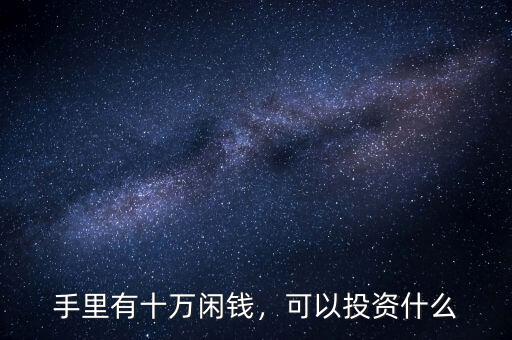 手里有十萬(wàn)閑錢，可以投資什么