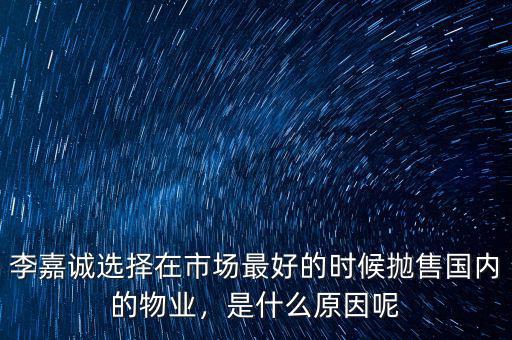 李嘉誠選擇在市場最好的時(shí)候拋售國內(nèi)的物業(yè)，是什么原因呢