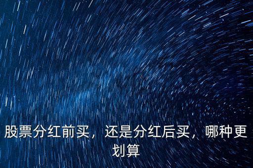 股票分紅前買，還是分紅后買，哪種更劃算