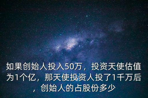 如果創(chuàng)始人投入50萬，投資天使估值為1個(gè)億，那天使投資人投了1千萬后，創(chuàng)始人的占股份多少