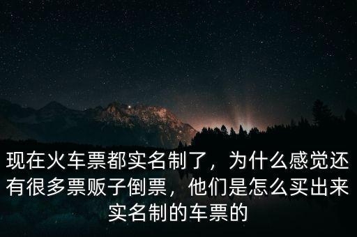 現(xiàn)在火車票都實(shí)名制了，為什么感覺還有很多票販子倒票，他們是怎么買出來實(shí)名制的車票的