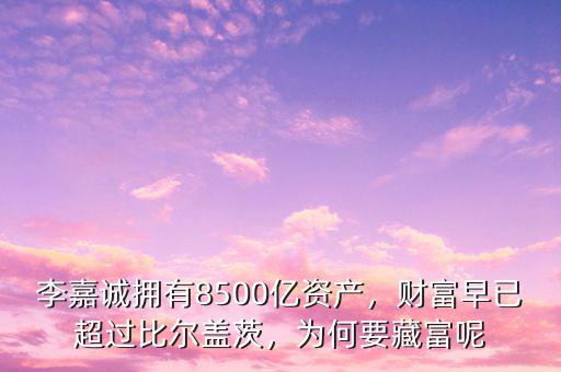 李嘉誠擁有8500億資產(chǎn)，財富早已超過比爾蓋茨，為何要藏富呢