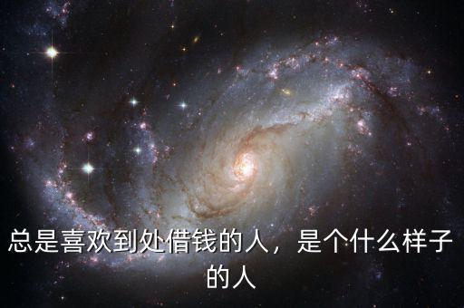 總是喜歡到處借錢的人，是個什么樣子的人