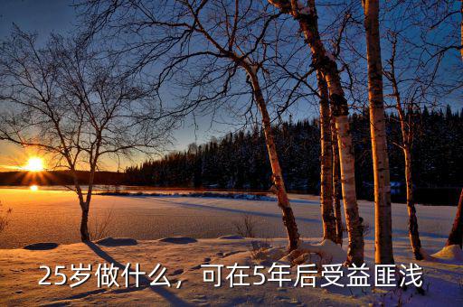 25歲做什么，可在5年后受益匪淺